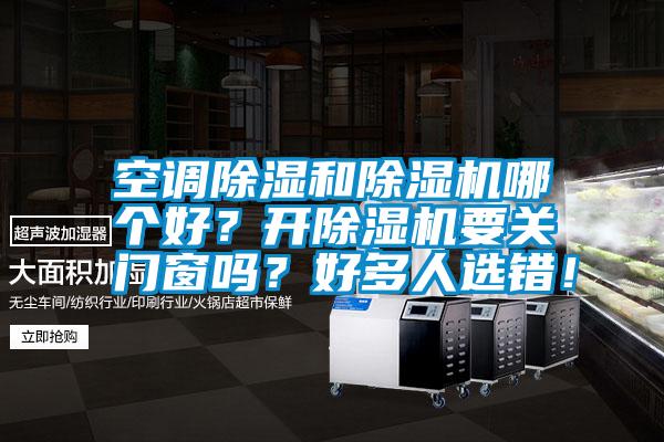空調(diào)除濕和除濕機哪個好？開除濕機要關門窗嗎？好多人選錯！