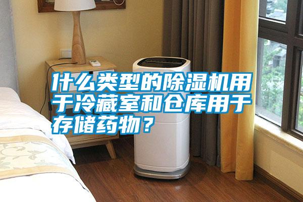 什么類型的除濕機(jī)用于冷藏室和倉庫用于存儲(chǔ)藥物？