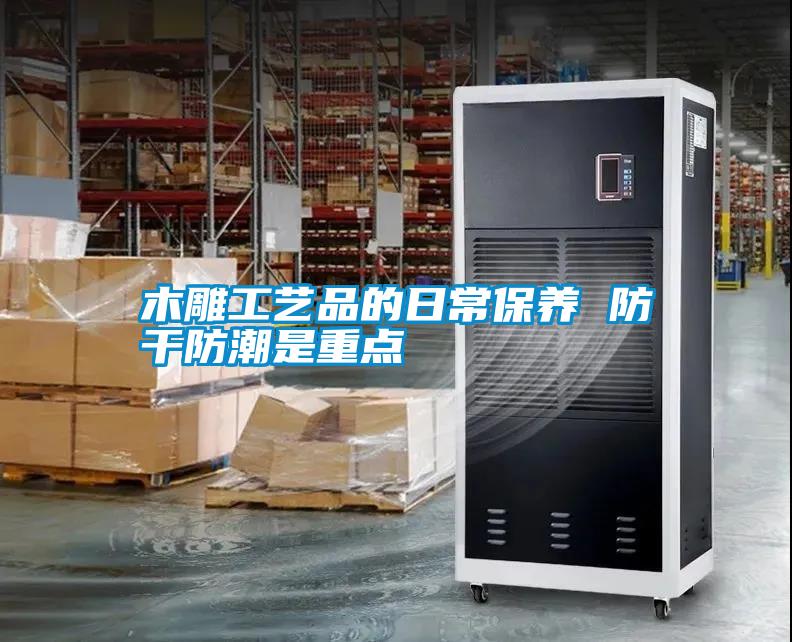 木雕工藝品的日常保養 防干防潮是重點
