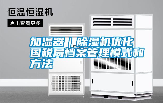 加濕器｜除濕機優化國稅局檔案管理模式和方法