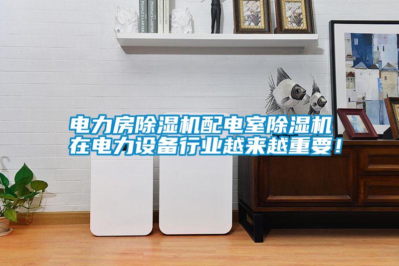 電力房除濕機配電室除濕機在電力設備行業越來越重要！