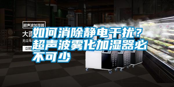 如何消除靜電干擾？超聲波霧化加濕器必不可少