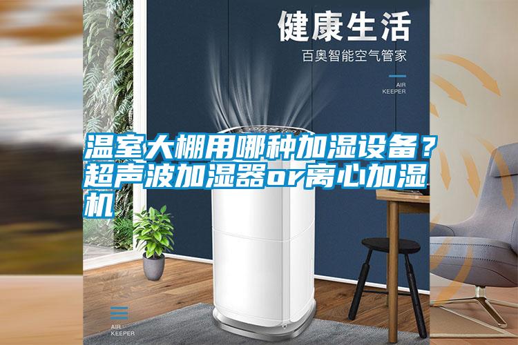 溫室大棚用哪種加濕設備？超聲波加濕器or離心加濕機