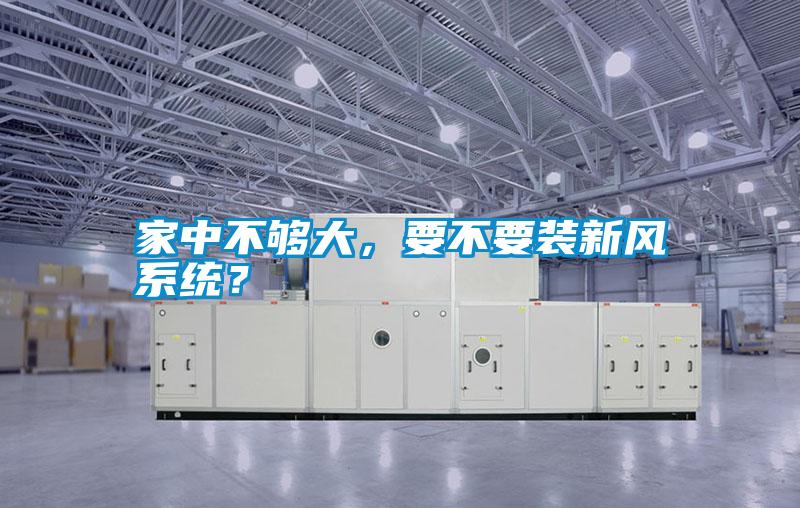 家中不夠大，要不要裝新風系統？