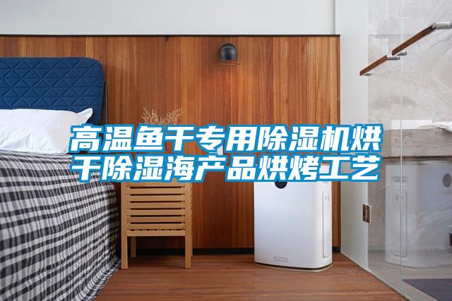 高溫魚(yú)干專(zhuān)用除濕機(jī)烘干除濕海產(chǎn)品烘烤工藝
