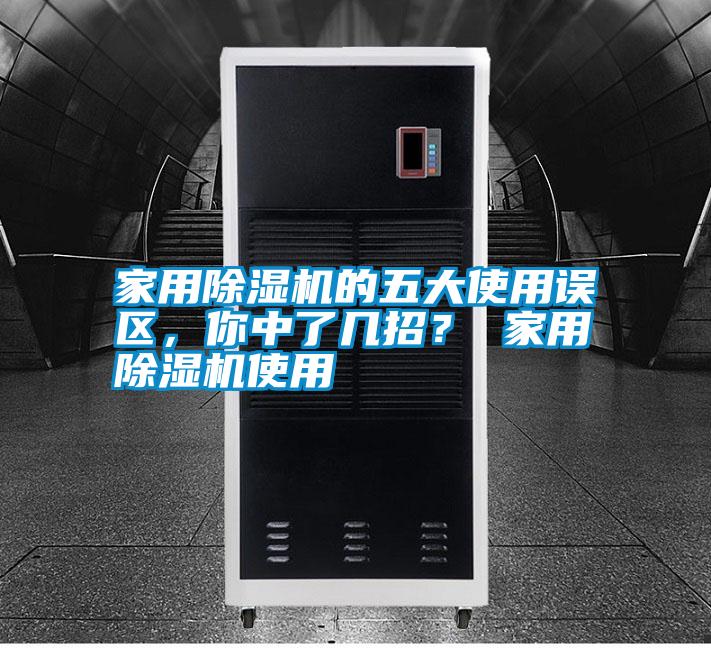 家用除濕機的五大使用誤區，你中了幾招？ 家用除濕機使用