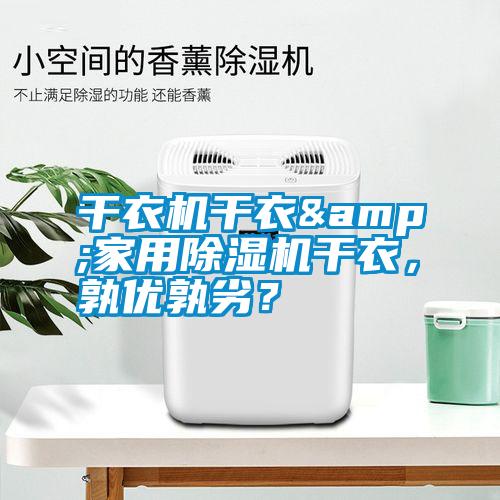 干衣機(jī)干衣&家用除濕機(jī)干衣，孰優(yōu)孰劣？