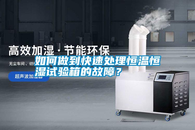 如何做到快速處理恒溫恒濕試驗箱的故障？