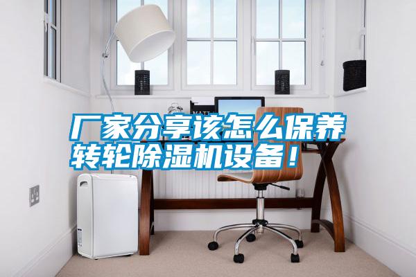 廠家分享該怎么保養(yǎng)轉(zhuǎn)輪除濕機(jī)設(shè)備！