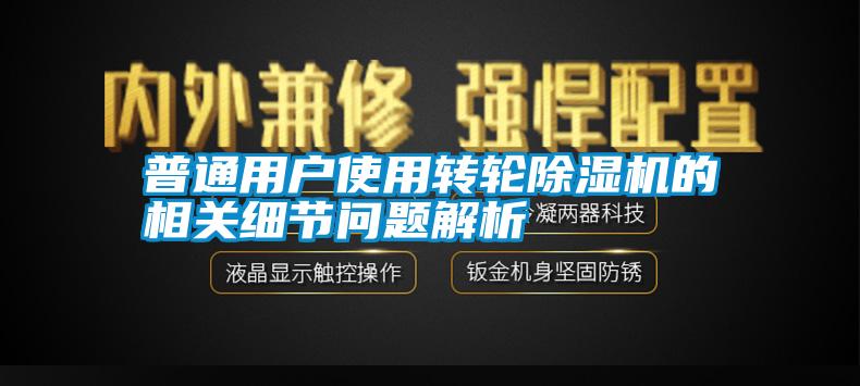 普通用戶使用轉輪除濕機的相關細節問題解析