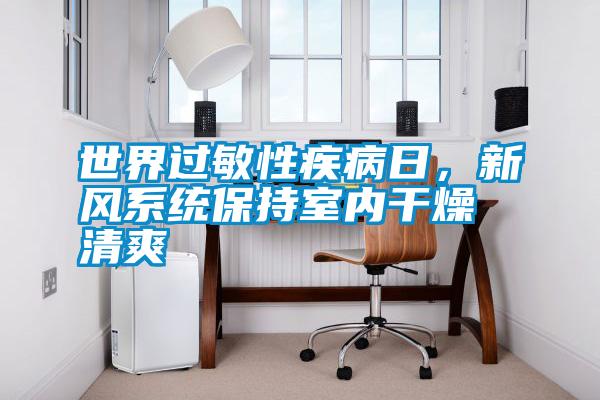 世界過敏性疾病日，新風系統保持室內干燥清爽