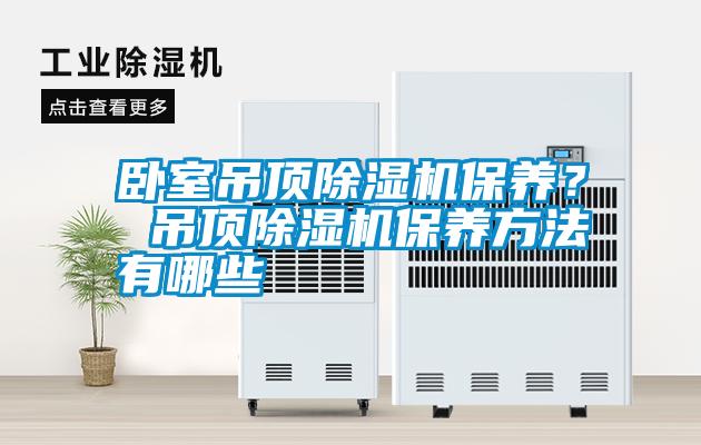 臥室吊頂除濕機保養(yǎng)？ 吊頂除濕機保養(yǎng)方法有哪些