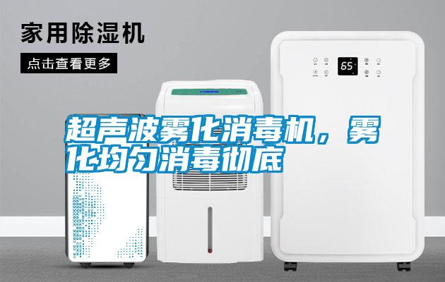 超聲波霧化消毒機，霧化均勻消毒徹底