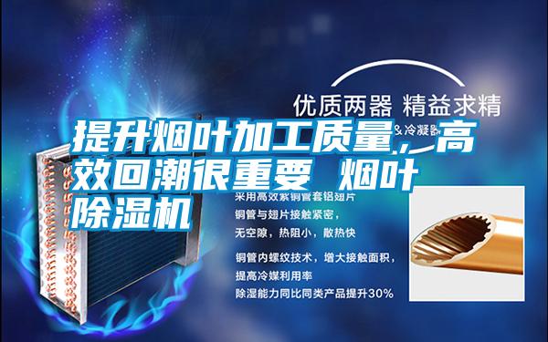 提升煙葉加工質量，高效回潮很重要 煙葉除濕機