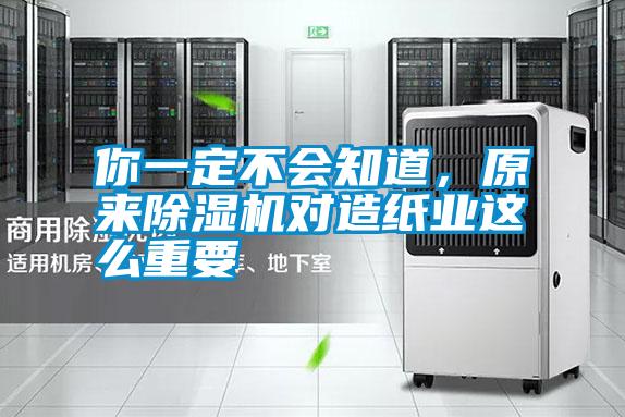 你一定不會知道，原來除濕機(jī)對造紙業(yè)這么重要