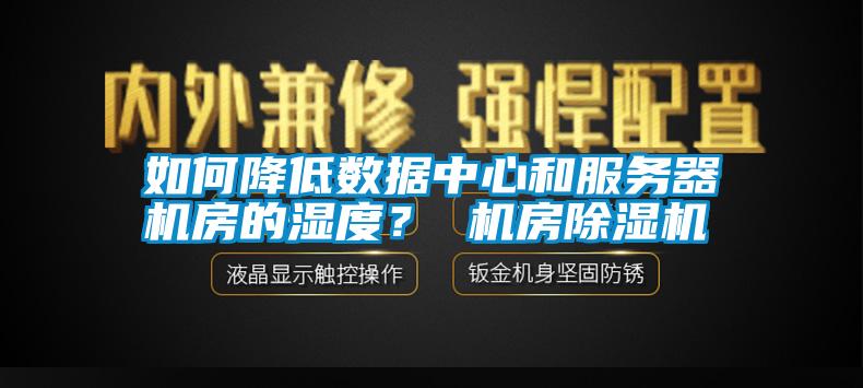 如何降低數據中心和服務器機房的濕度？ 機房除濕機