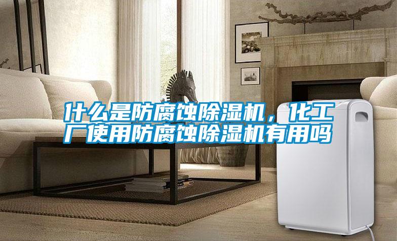 什么是防腐蝕除濕機(jī)，化工廠使用防腐蝕除濕機(jī)有用嗎
