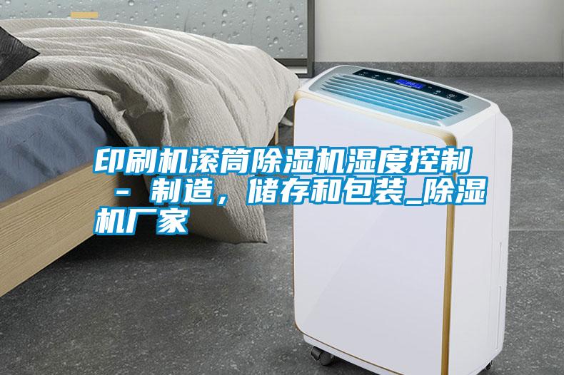 印刷機滾筒除濕機濕度控制 - 制造，儲存和包裝_除濕機廠家