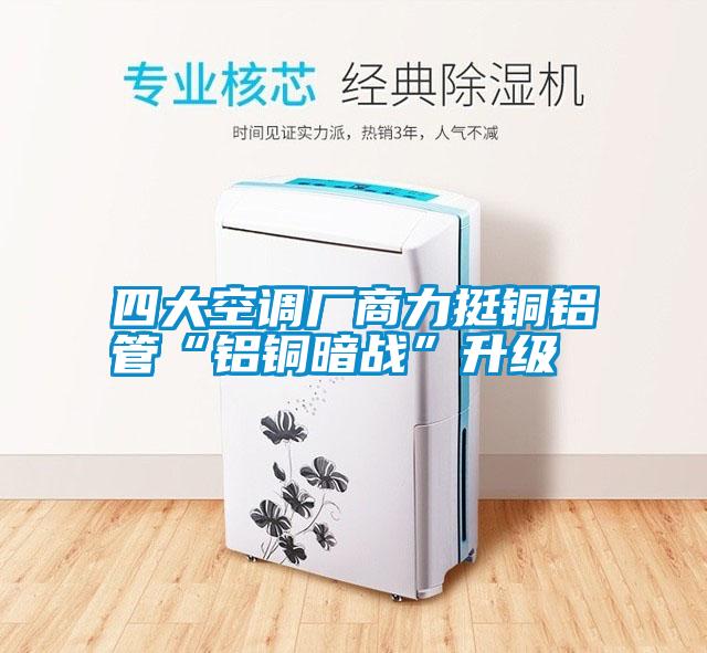 四大空調廠商力挺銅鋁管“鋁銅暗戰”升級