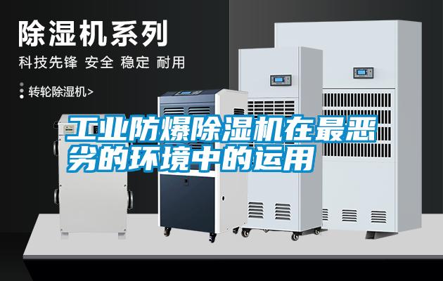 工業防爆除濕機在最惡劣的環境中的運用
