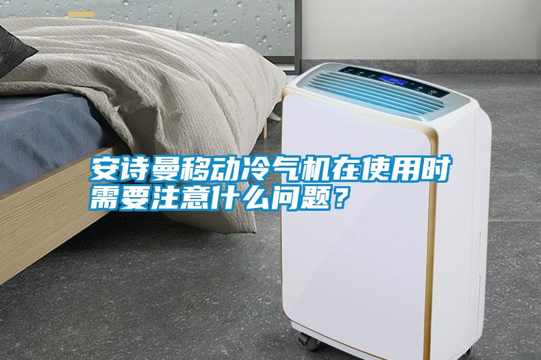 安詩曼移動冷氣機在使用時需要注意什么問題？