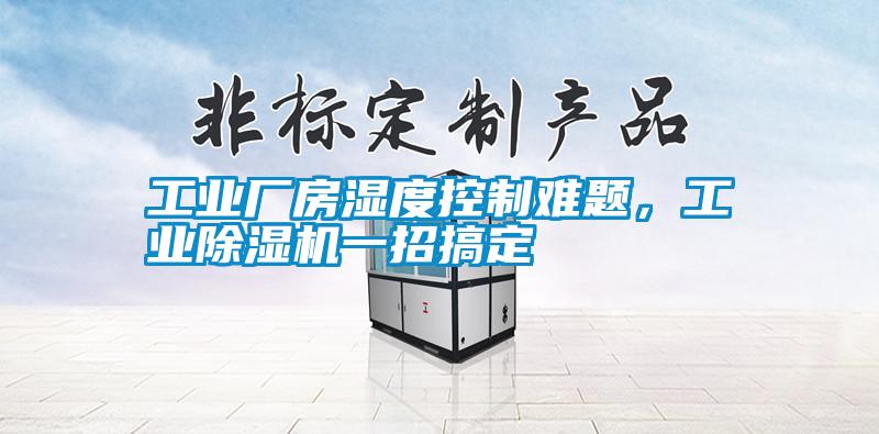 工業廠房濕度控制難題，工業除濕機一招搞定