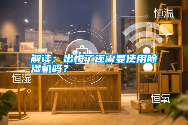 解讀：出梅了還需要使用除濕機嗎？