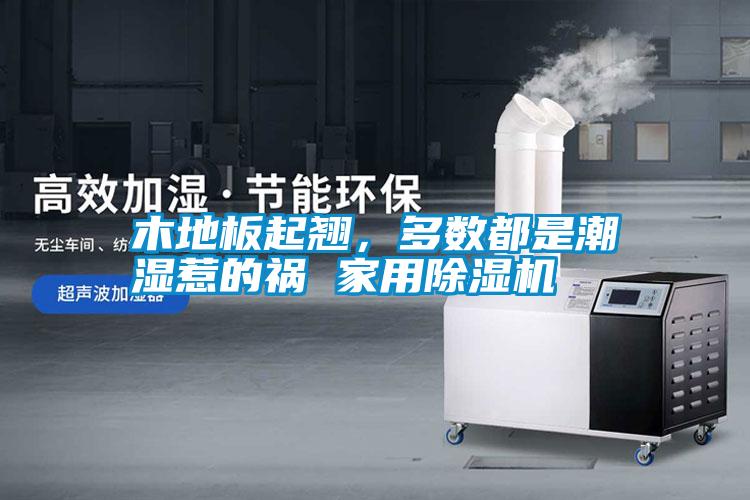 木地板起翹，多數(shù)都是潮濕惹的禍 家用除濕機(jī)