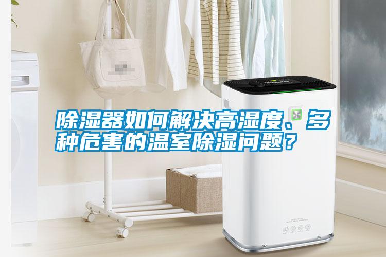 除濕器如何解決高濕度、多種危害的溫室除濕問(wèn)題？