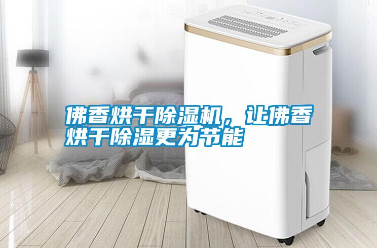 佛香烘干除濕機，讓佛香烘干除濕更為節能