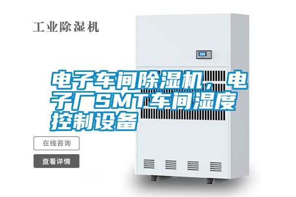 電子車間除濕機，電子廠SMT車間濕度控制設備