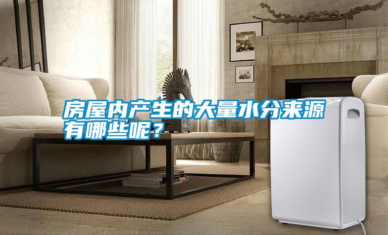 房屋內(nèi)產(chǎn)生的大量水分來(lái)源有哪些呢？