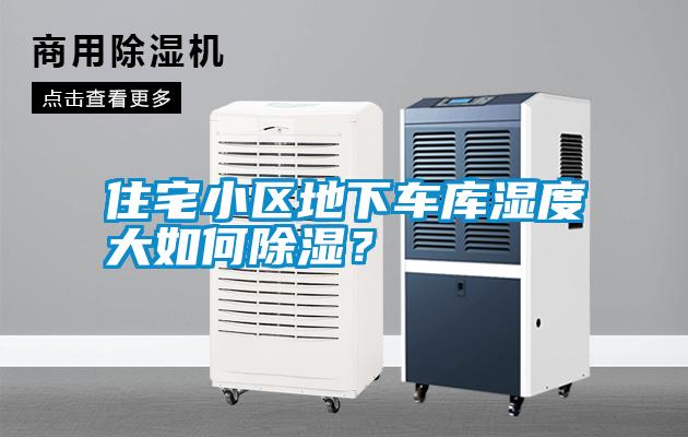 住宅小區地下車庫濕度大如何除濕？
