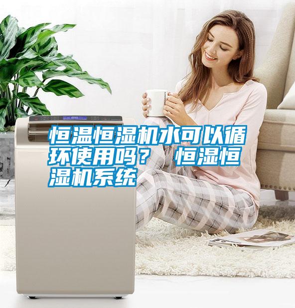 恒溫恒濕機水可以循環使用嗎？ 恒濕恒濕機系統