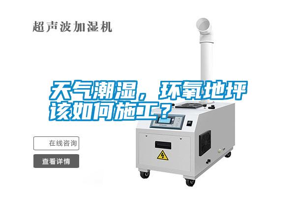 天氣潮濕，環氧地坪該如何施工？