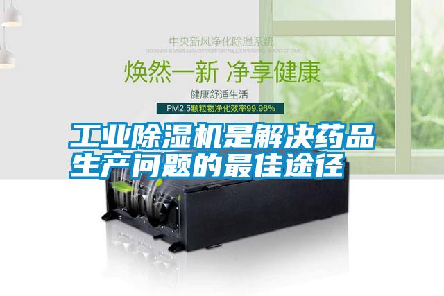 工業除濕機是解決藥品生產問題的最佳途徑