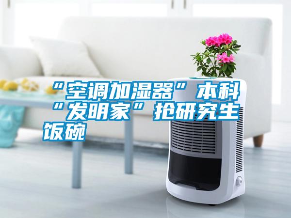 “空調加濕器”本科“發明家”搶研究生飯碗