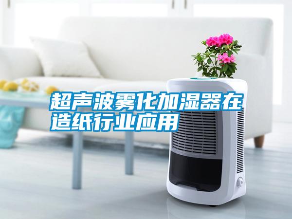 超聲波霧化加濕器在造紙行業應用