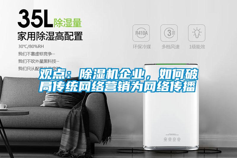 觀點：除濕機企業，如何破局傳統網絡營銷為網絡傳播