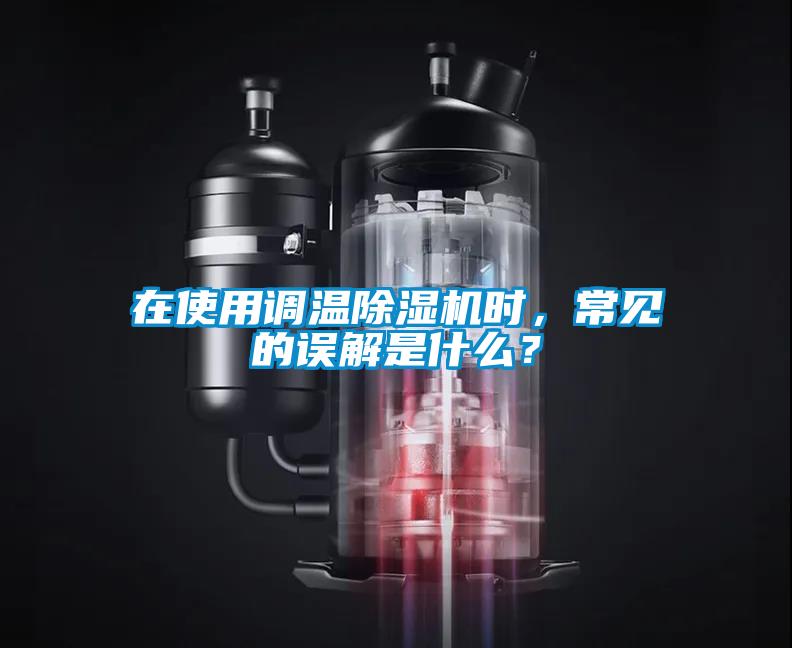 在使用調(diào)溫除濕機(jī)時(shí)，常見的誤解是什么？
