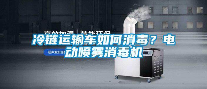 冷鏈運(yùn)輸車如何消毒？電動(dòng)噴霧消毒機(jī)