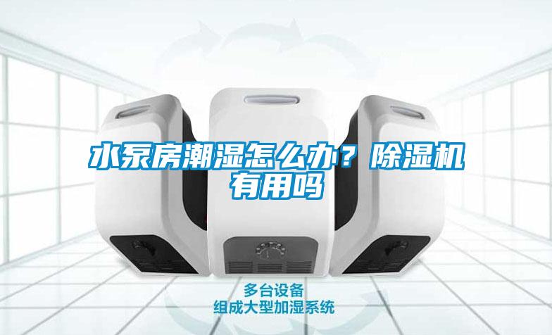 水泵房潮濕怎么辦？除濕機有用嗎