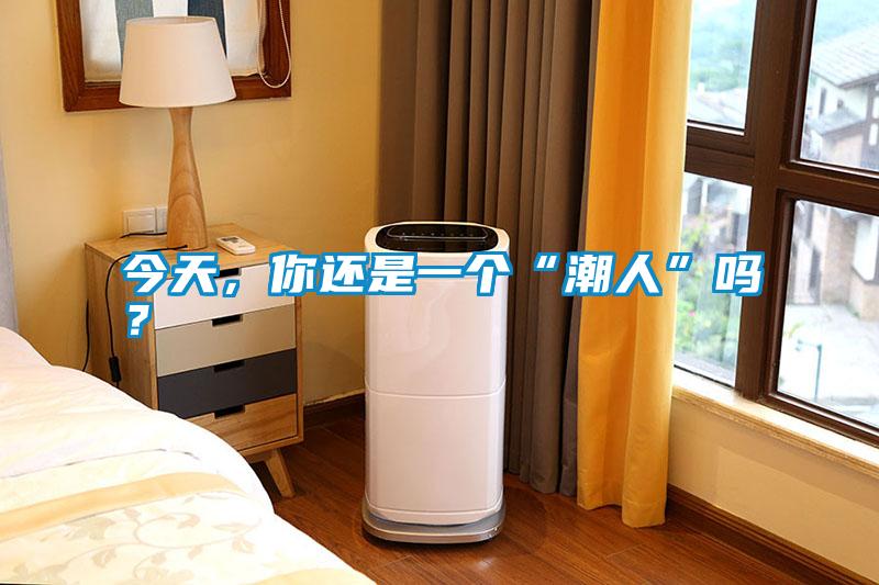 今天，你還是一個(gè)“潮人”嗎？