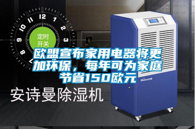 歐盟宣布家用電器將更加環保，每年可為家庭節省150歐元