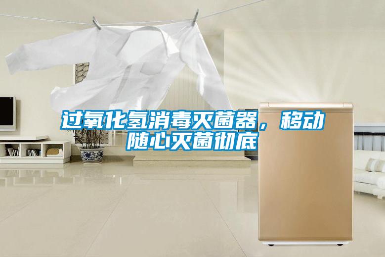 過氧化氫消毒滅菌器，移動隨心滅菌徹底