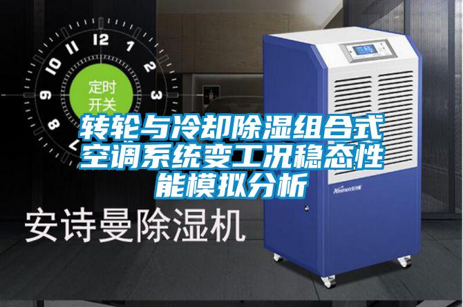 轉輪與冷卻除濕組合式空調系統變工況穩態性能模擬分析