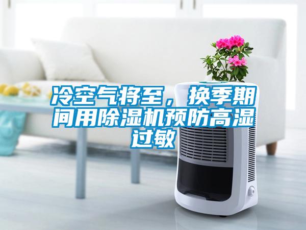 冷空氣將至，換季期間用除濕機(jī)預(yù)防高濕過敏