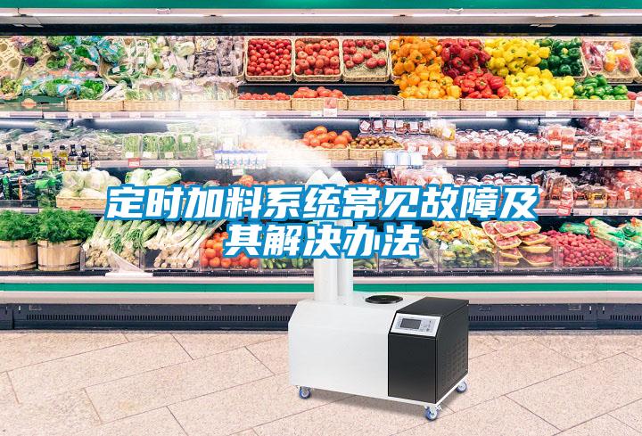 定時加料系統常見故障及其解決辦法