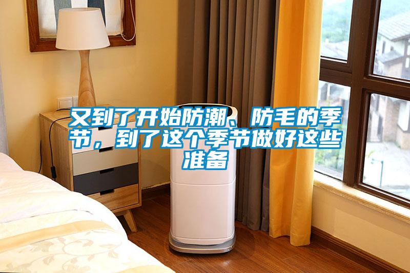 又到了開始防潮、防毛的季節(jié)，到了這個季節(jié)做好這些準備