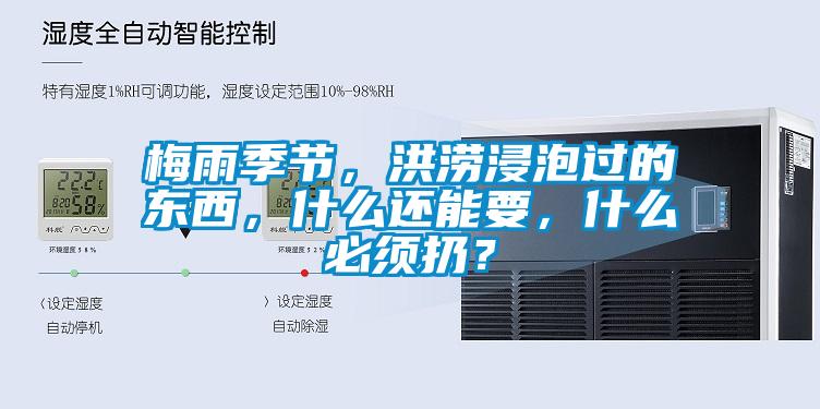 梅雨季節，洪澇浸泡過的東西，什么還能要，什么必須扔？